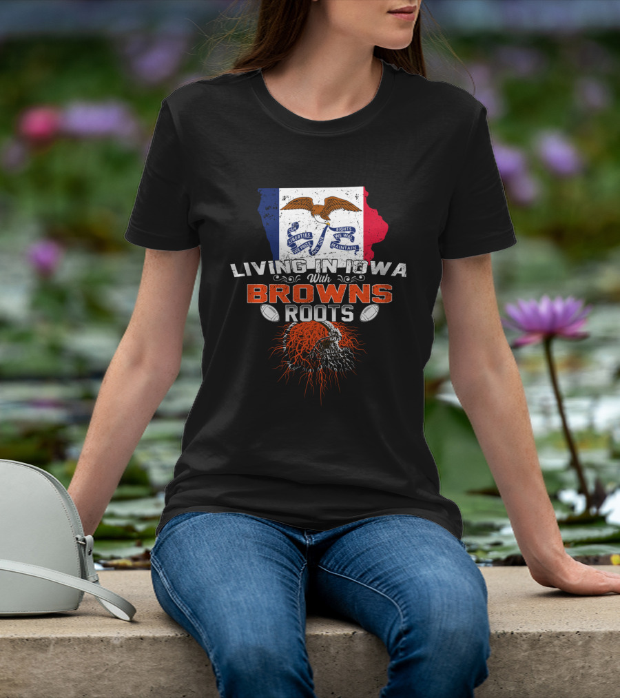 Living In Iowa With Browns Roots Liberty We Prize Rights We Will Maintain Eagle Football T-Shirt