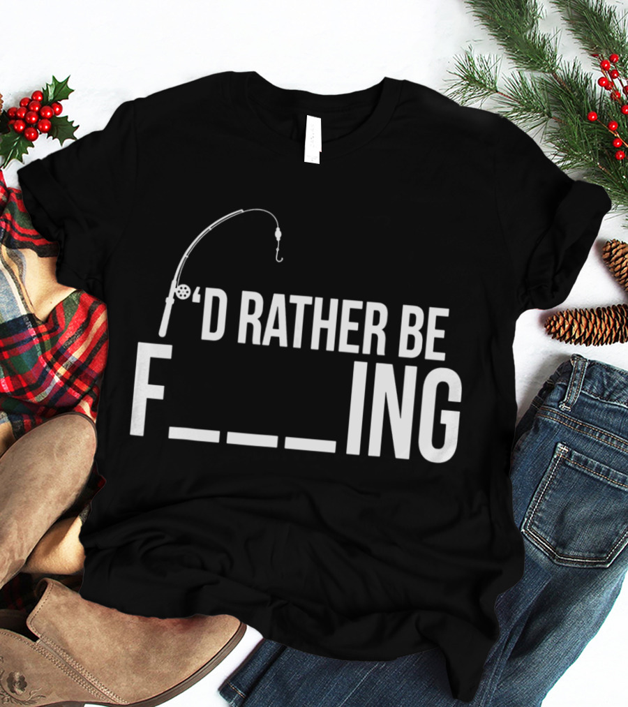 'D Rather Be Fishing Rod Hook F___ing T-Shirt