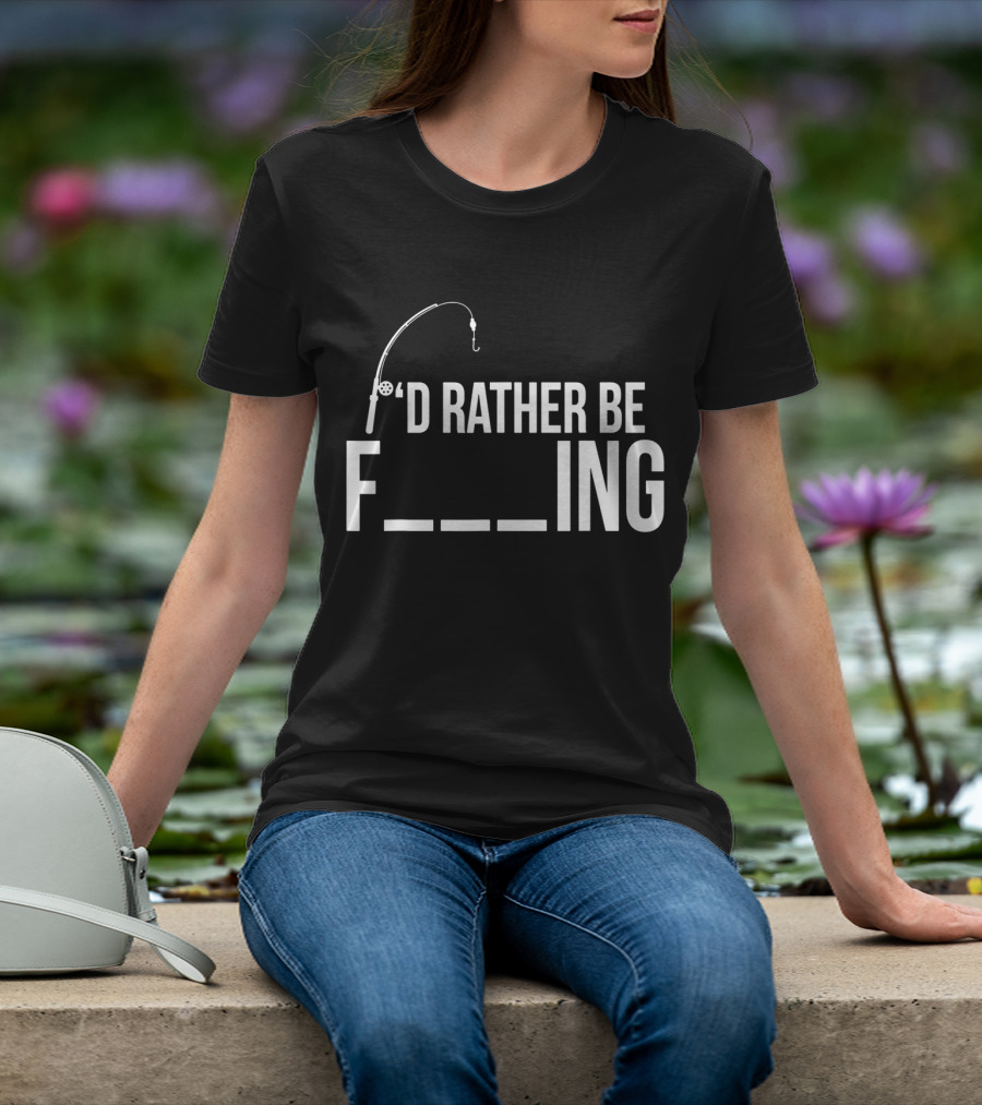'D Rather Be Fishing Rod Hook F___ing T-Shirt