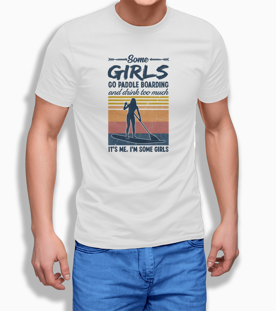 Some Girls Go Paddle Boarding and Drink Too Much It's Me I'm Some Girls T-Shirt