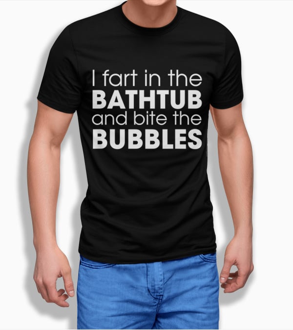 I Fart in the Bathtub and Bite the Bubbles Playful Bathroom Humor T-Shirt