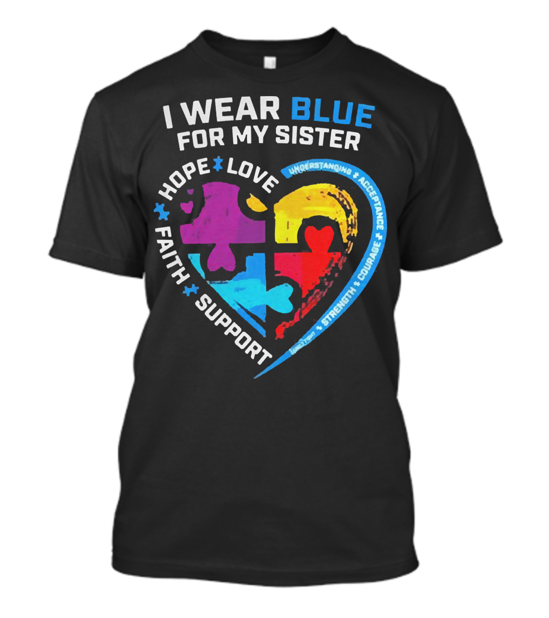 I Wear Blue For My Sister Autism Awareness Hope Love Faith Support Understanding Acceptance Strength Courage T-Shirt
