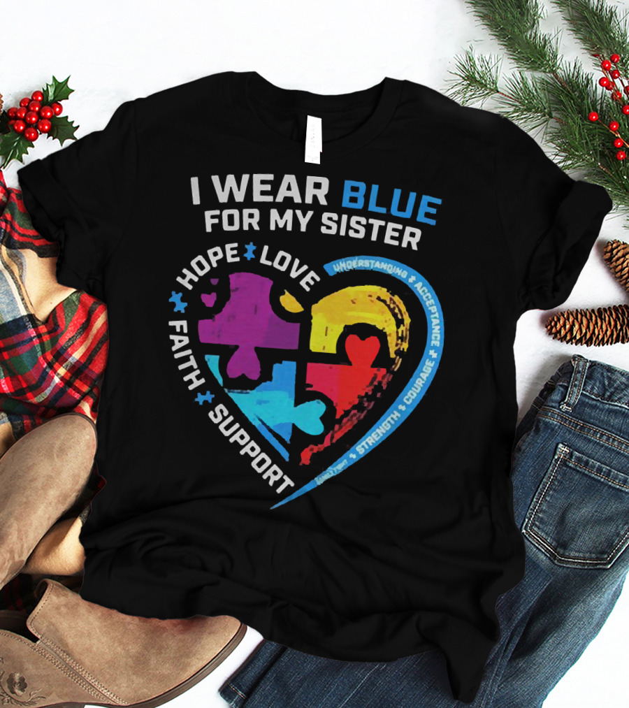 I Wear Blue For My Sister Autism Awareness Hope Love Faith Support Understanding Acceptance Strength Courage T-Shirt