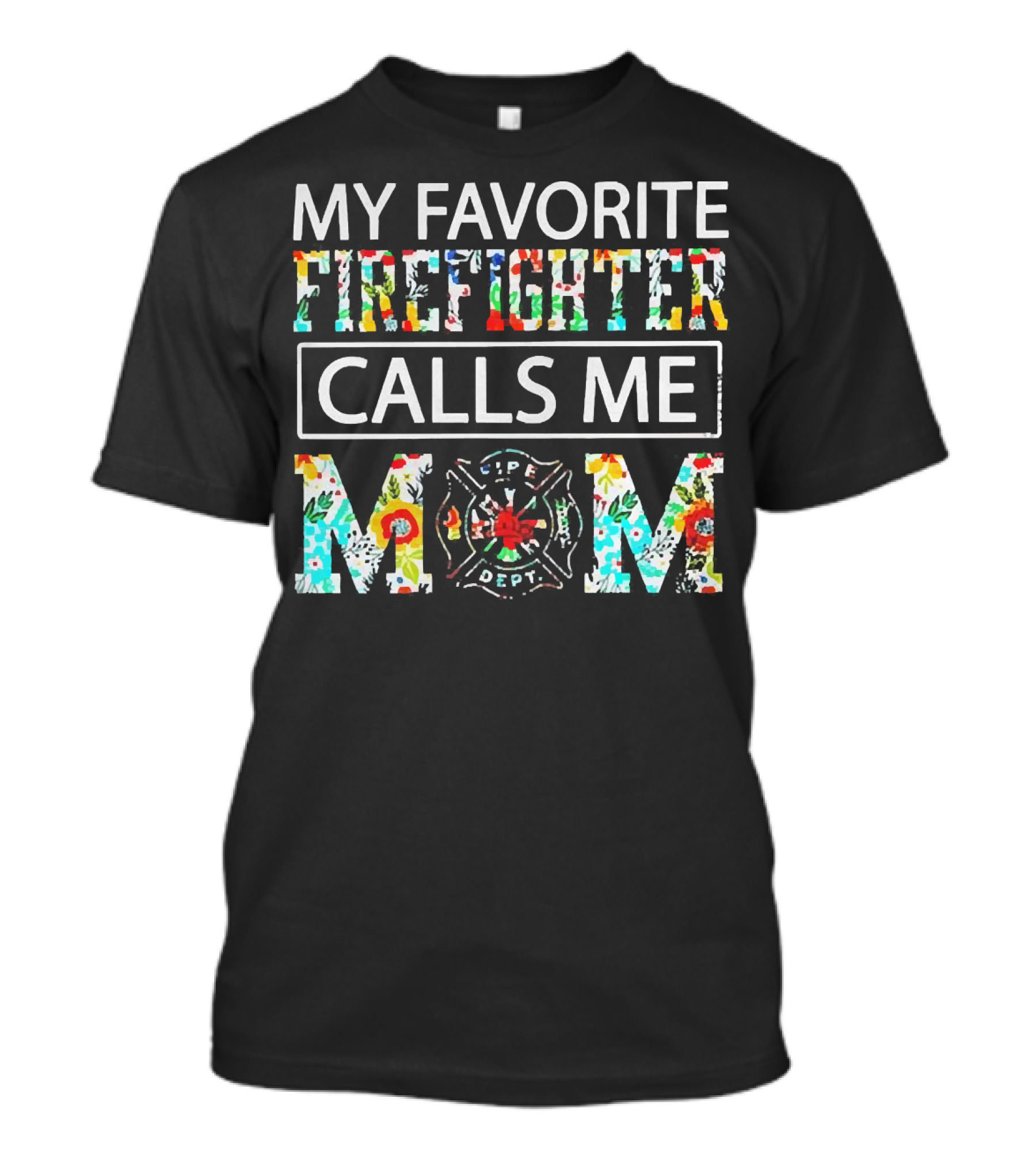 My Favorite Firefighter Calls Me Mom Flowers Life Dept T-Shirt