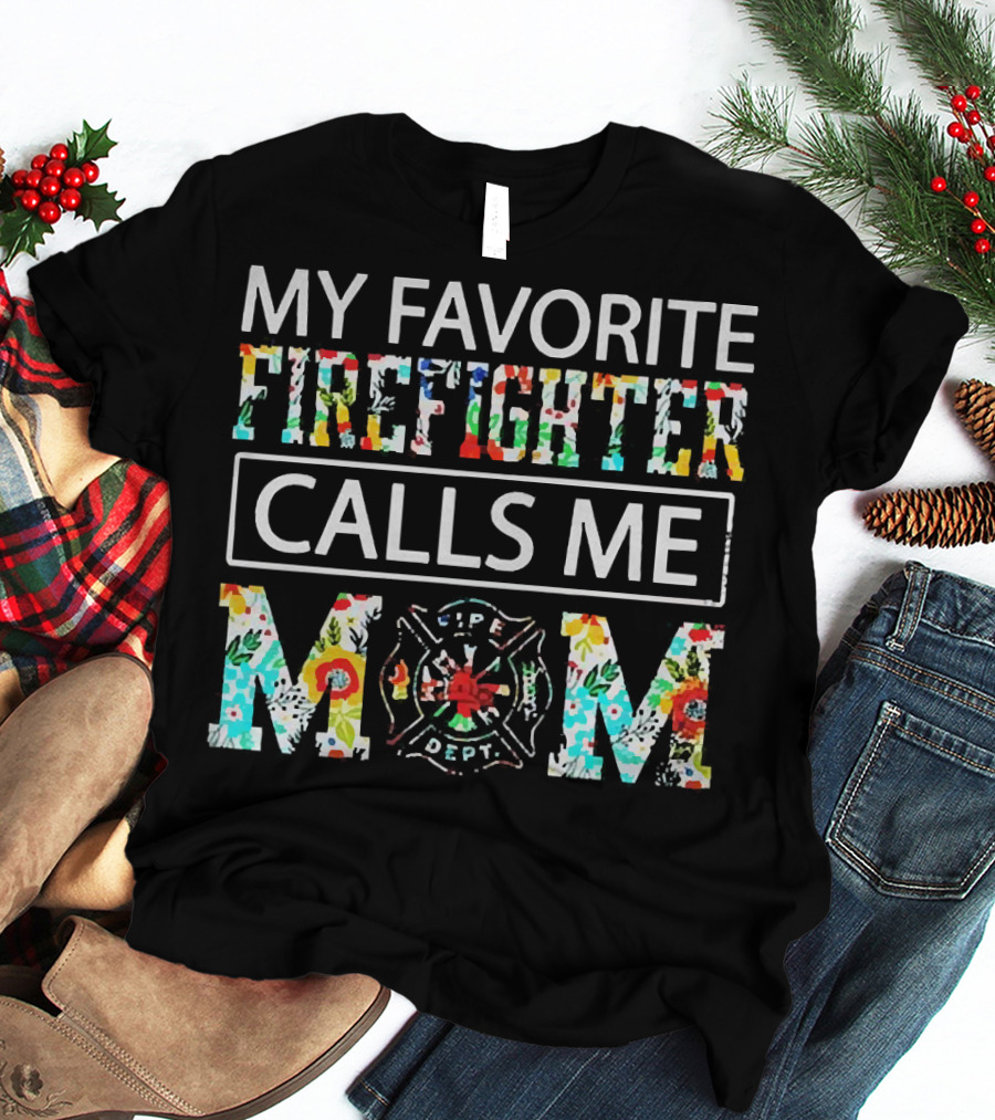 My Favorite Firefighter Calls Me Mom Flowers Life Dept T-Shirt