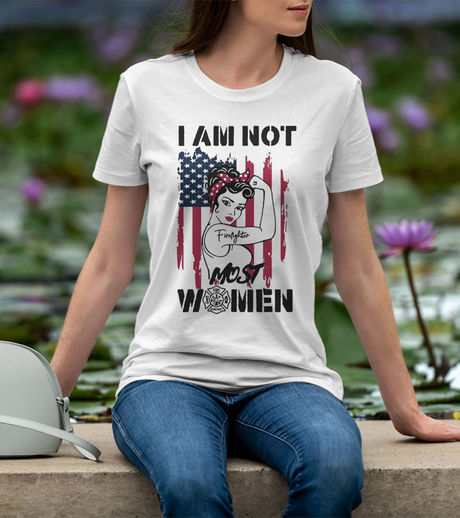 I Am Not Most Women Firefighter Strong American Flag T-Shirt