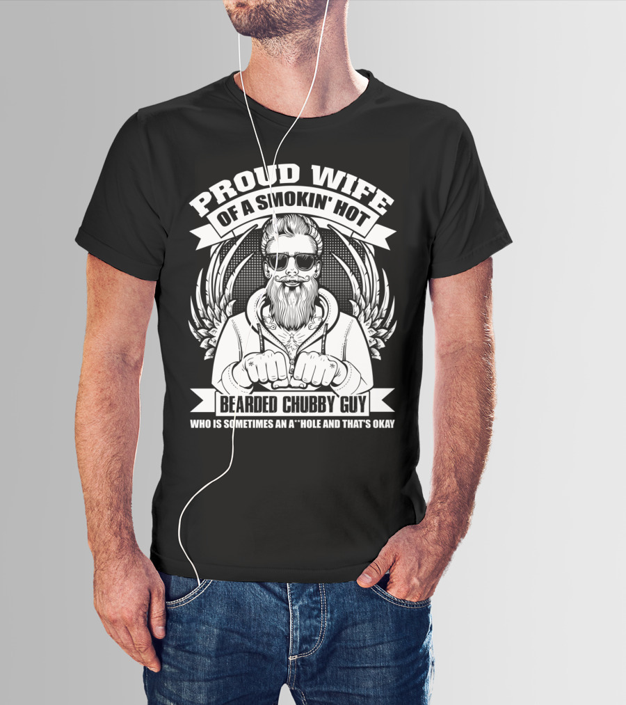Proud Wife Of A Smokin' Hot Bearded Chubby Guy Who Is Sometimes An A*Hole And That's Okay T-Shirt