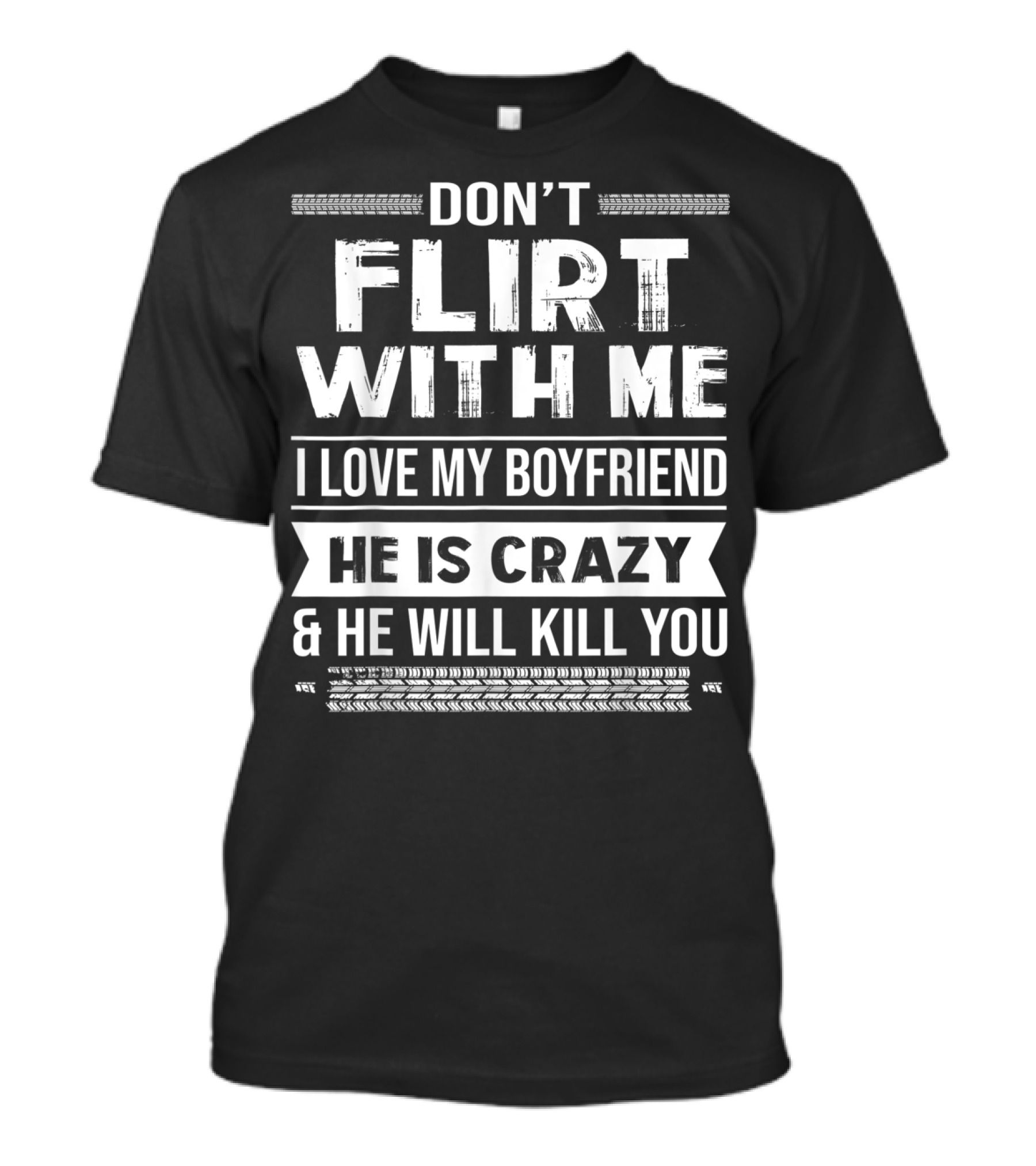 DON'T FLIRT WITH ME I LOVE MY BOYFRIEND HE IS CRAZY And HE WILL KILL YOU T-Shirt