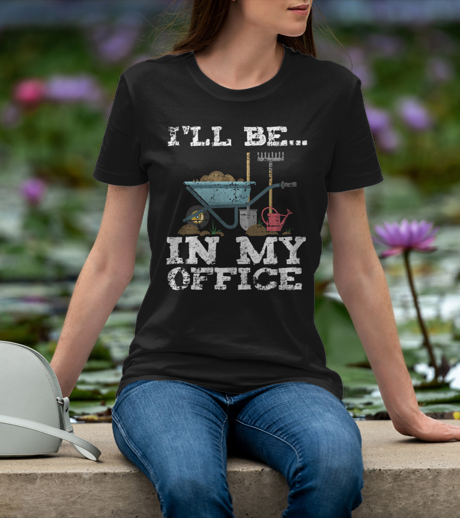I'LL BE IN MY OFFICE Funny Garden Gardener Women Men T-Shirt