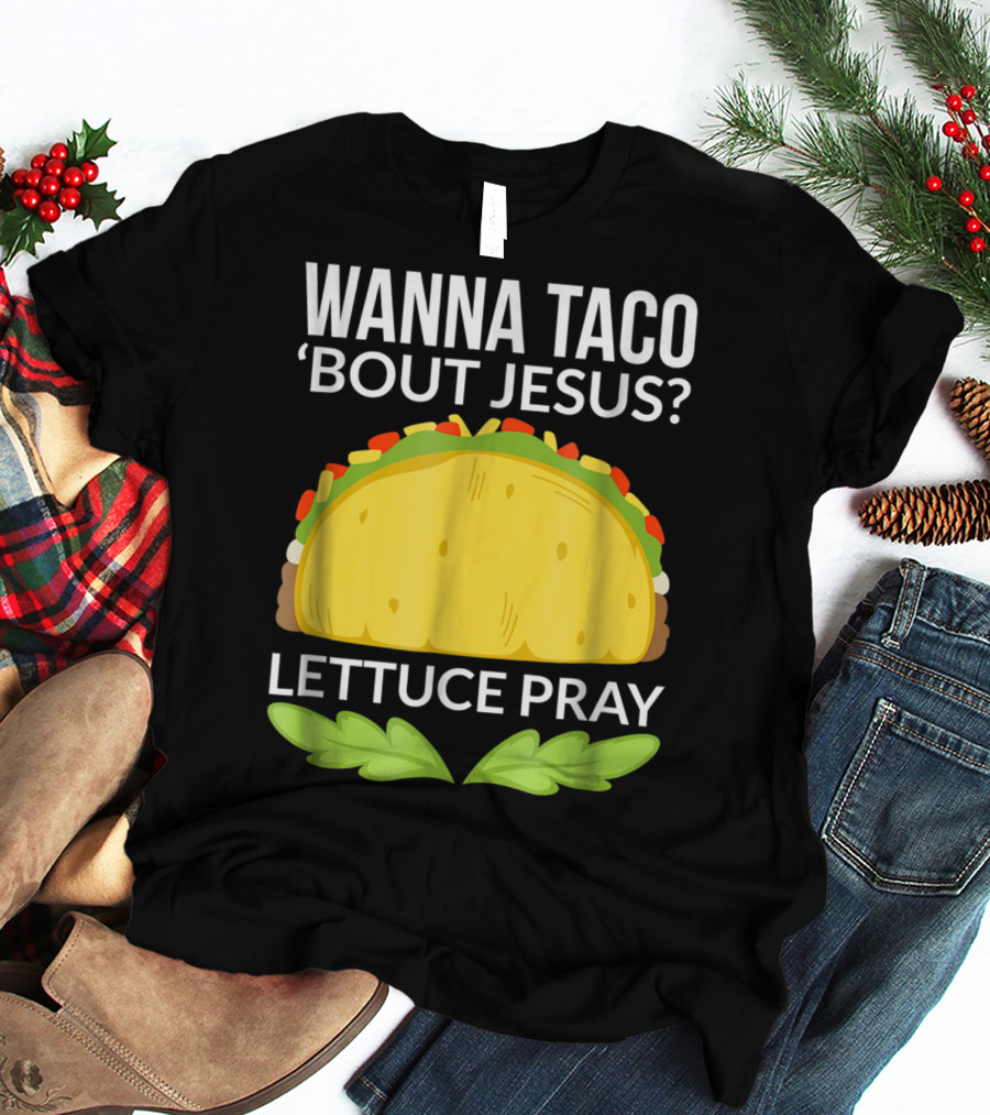 Wanna Taco 'Bout Jesus Lettuce Pray T-Shirt