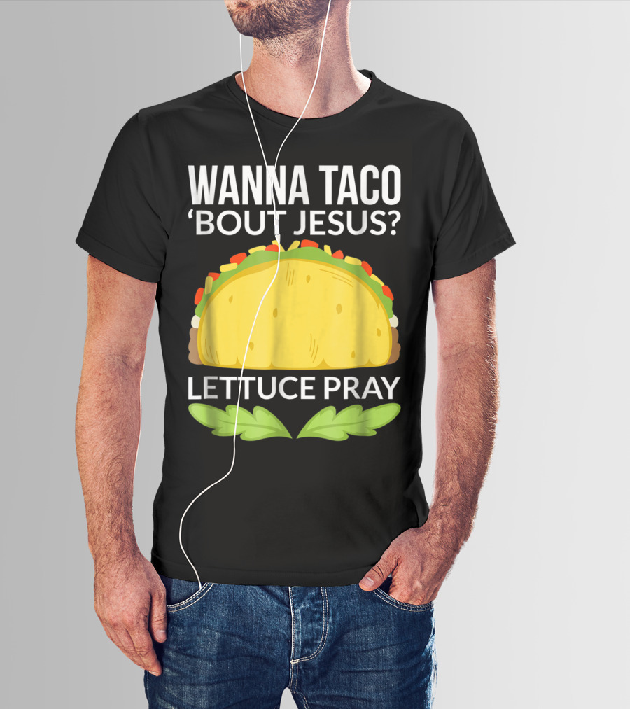 Wanna Taco 'Bout Jesus Lettuce Pray T-Shirt