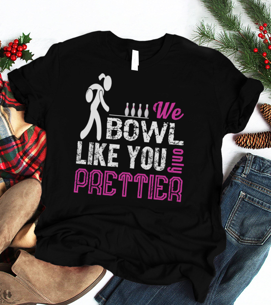 We Bowl Like You Only Prettier Funny Unique T-Shirt