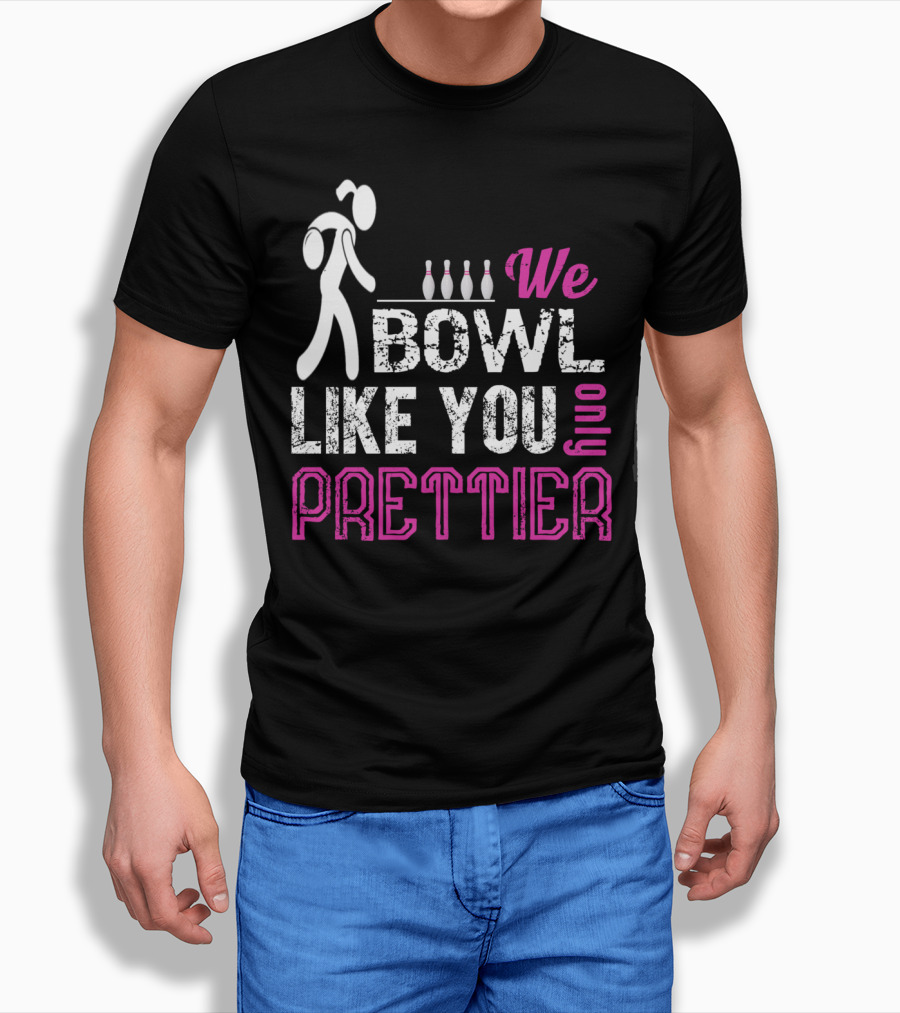 We Bowl Like You Only Prettier Funny Unique T-Shirt