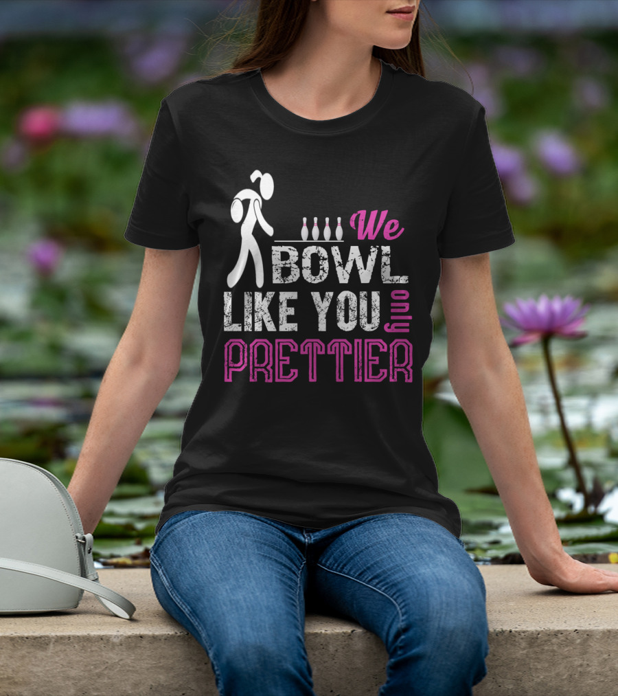 We Bowl Like You Only Prettier Funny Unique T-Shirt