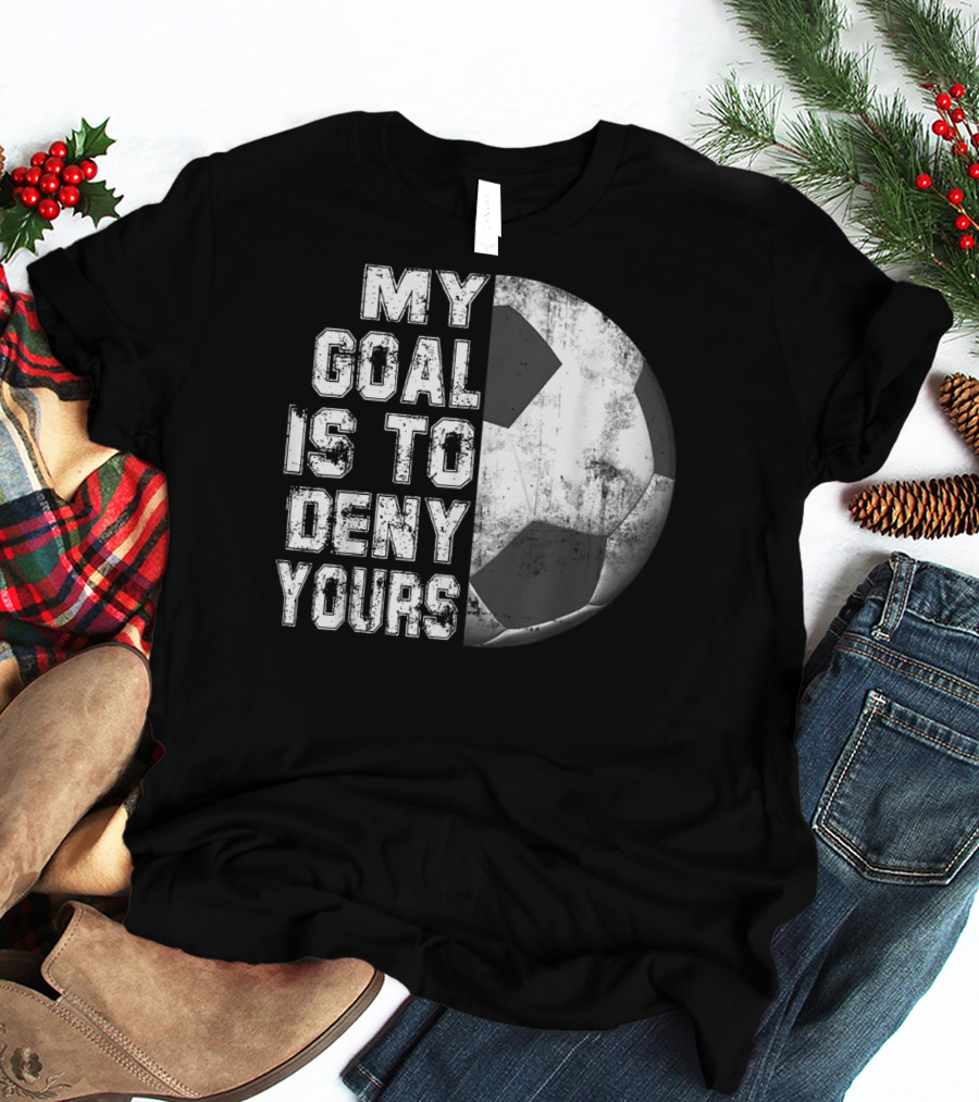 Deny Yours My Goal Is To Stop Soccer Ball Half Black T-Shirt
