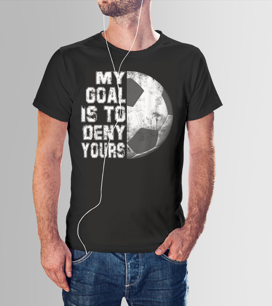 Deny Yours My Goal Is To Stop Soccer Ball Half Black T-Shirt