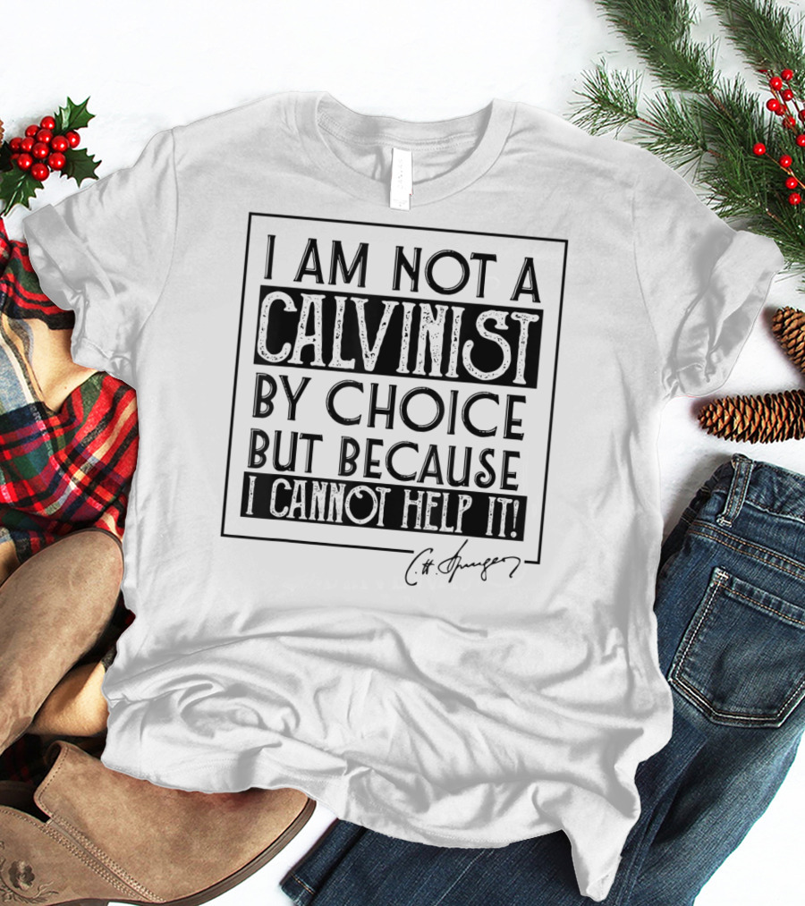 I Am Not A Calvinist By Choice But Because I Cannot Help It T-Shirt