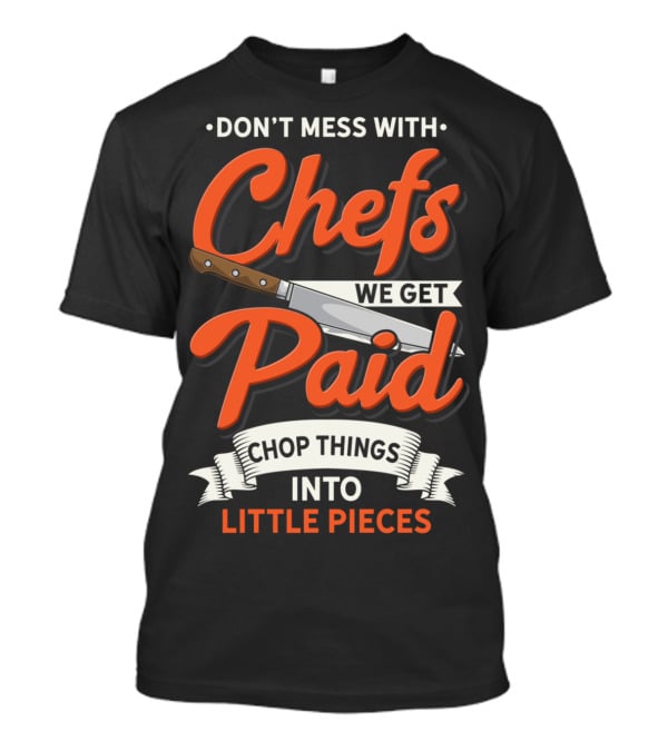 Don't Mess With Chefs We Get Paid Chop Things Into Little Pieces T-Shirt