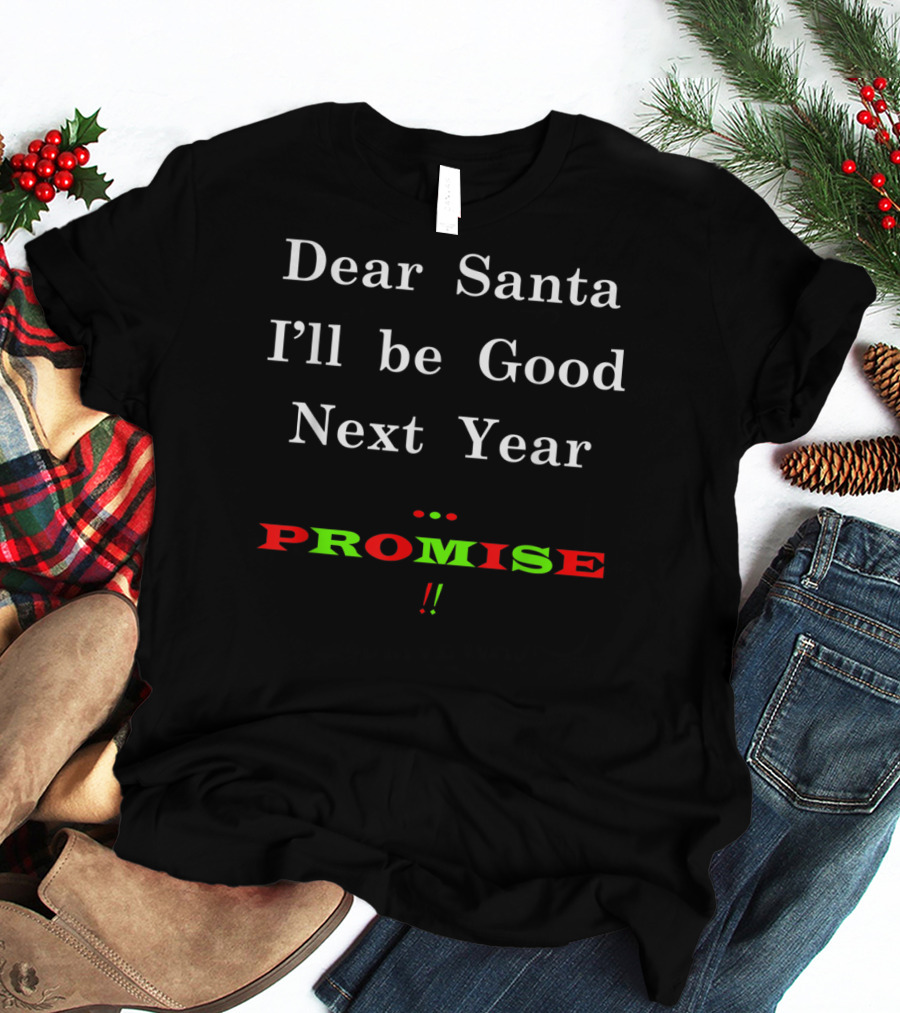 Dear Santa I'll Be Good Next Year Promise T-Shirt