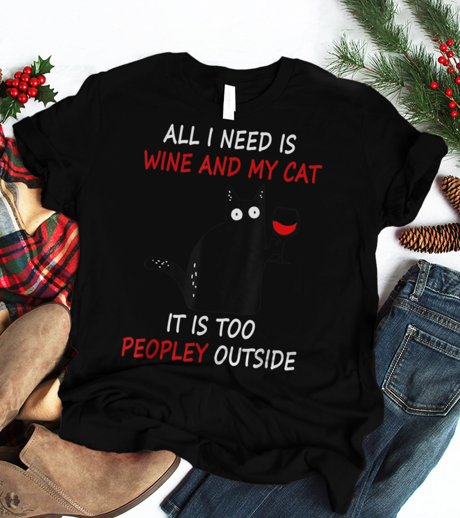 All I Need Is Wine And My Cat It Is Too Peopley Outside T-Shirt