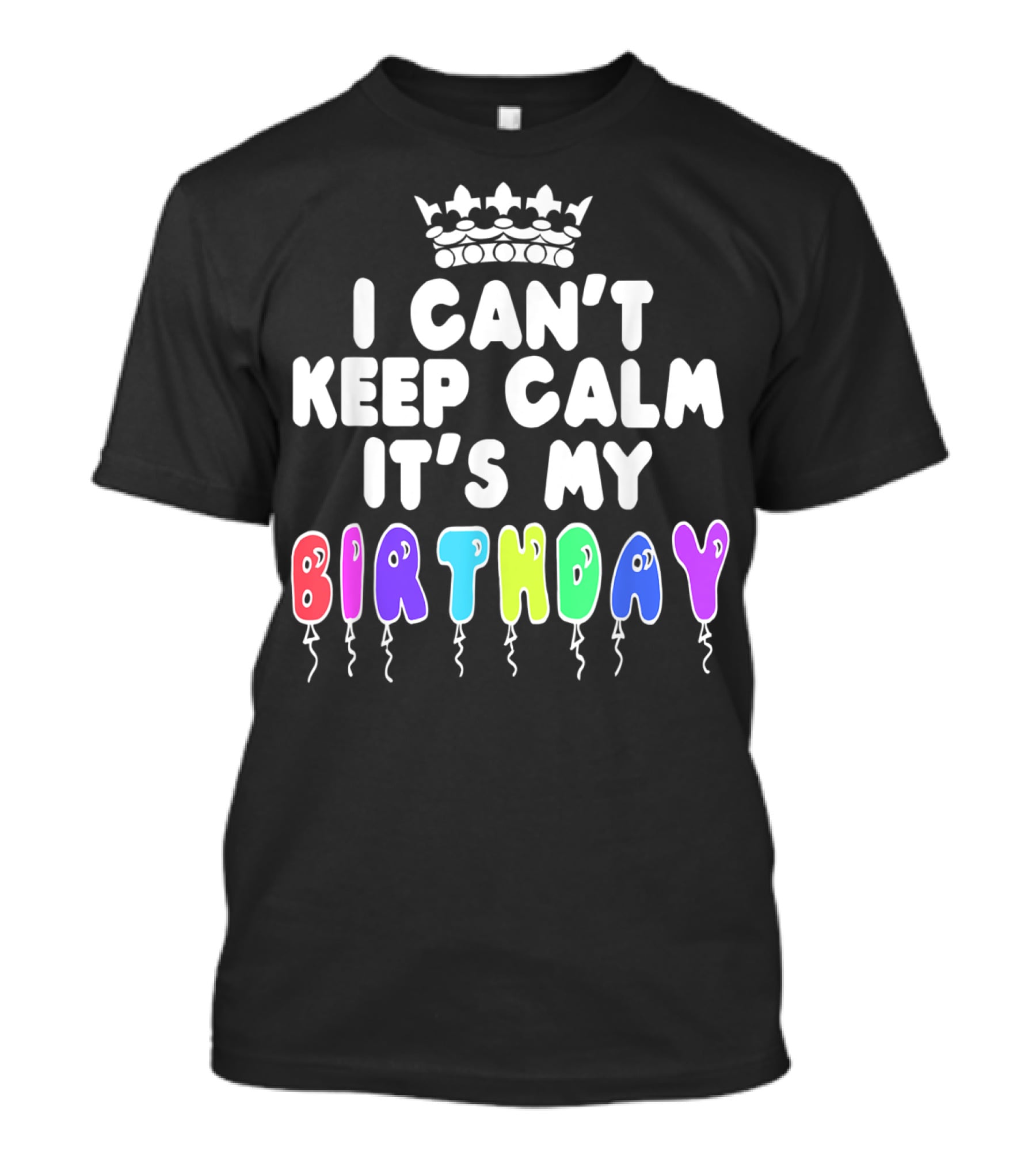 I Can't Keep Calm It's My Birthday Balloon Letters With Crown T-Shirt