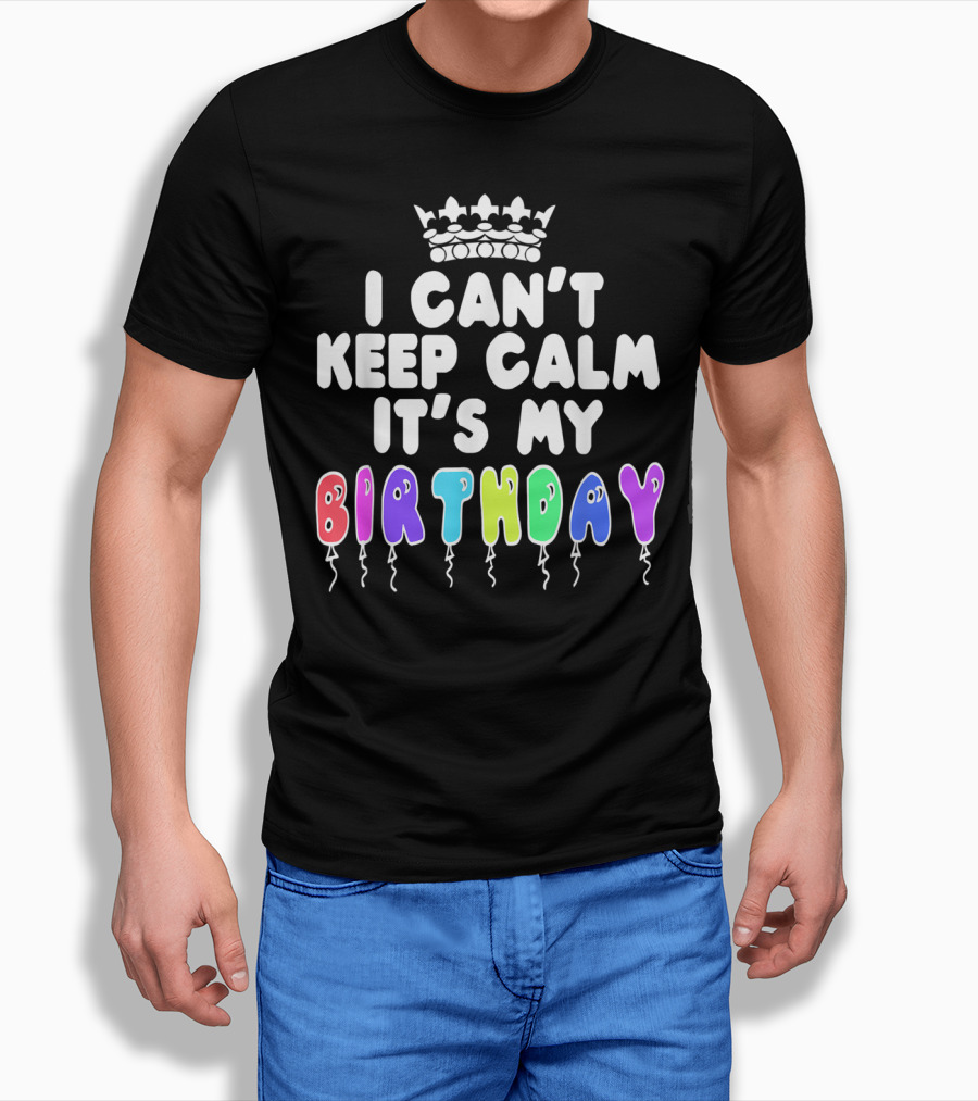 I Can't Keep Calm It's My Birthday Balloon Letters With Crown T-Shirt