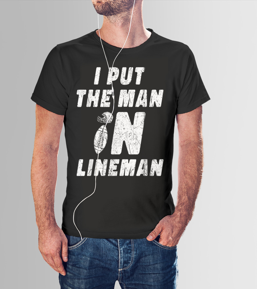 I Put The Man In Football Lineman Offensive Defensive T-Shirt