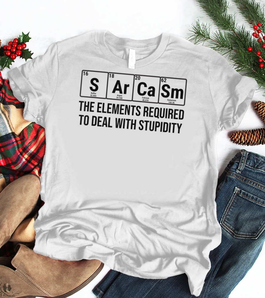 Sarcasm The Elements Required To Deal With Stupidity Chemistry Science T-Shirt