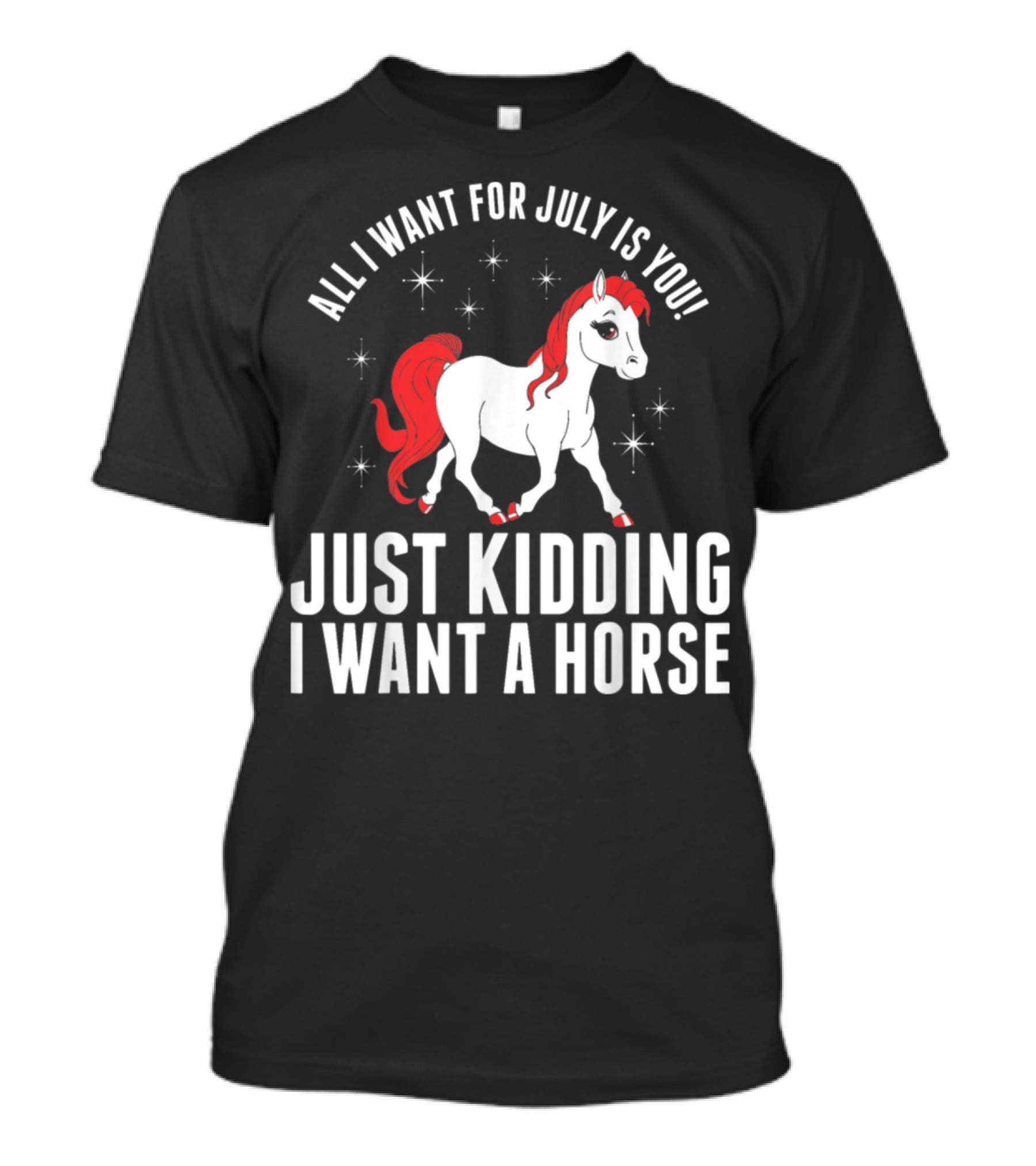 All I Want For July Is You Just Kidding I Want A Horse T-Shirt