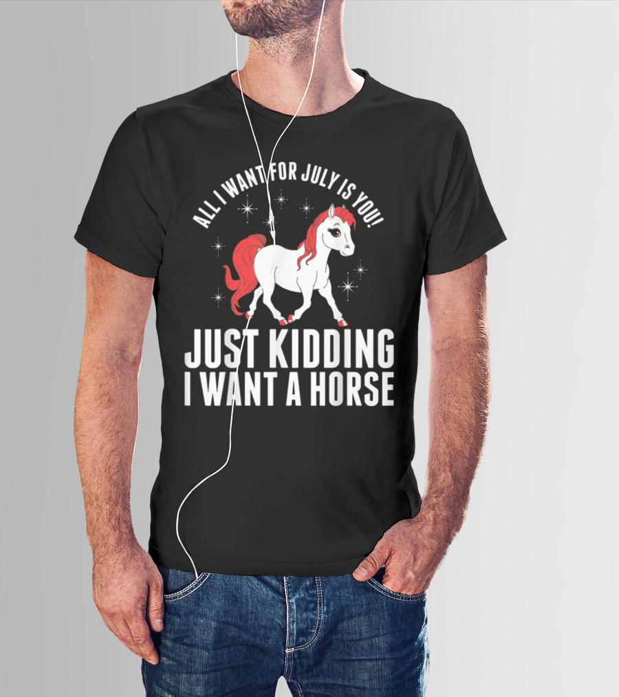 All I Want For July Is You Just Kidding I Want A Horse T-Shirt