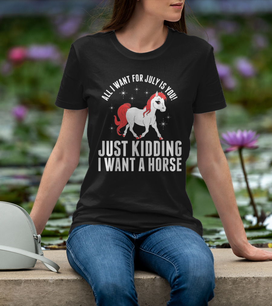 All I Want For July Is You Just Kidding I Want A Horse T-Shirt