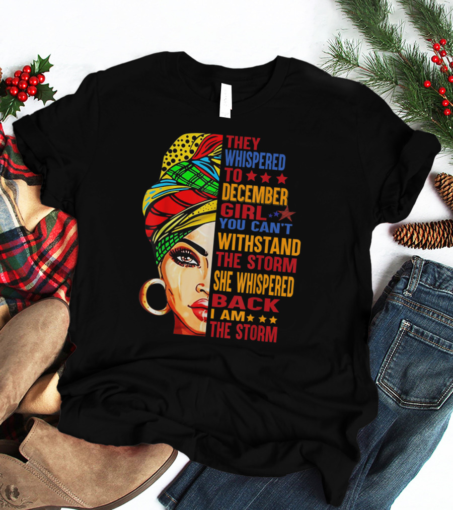 They Whispered To December Girl You Can't Withstand The Storm She Whispered Back I Am The Storm T-Shirt