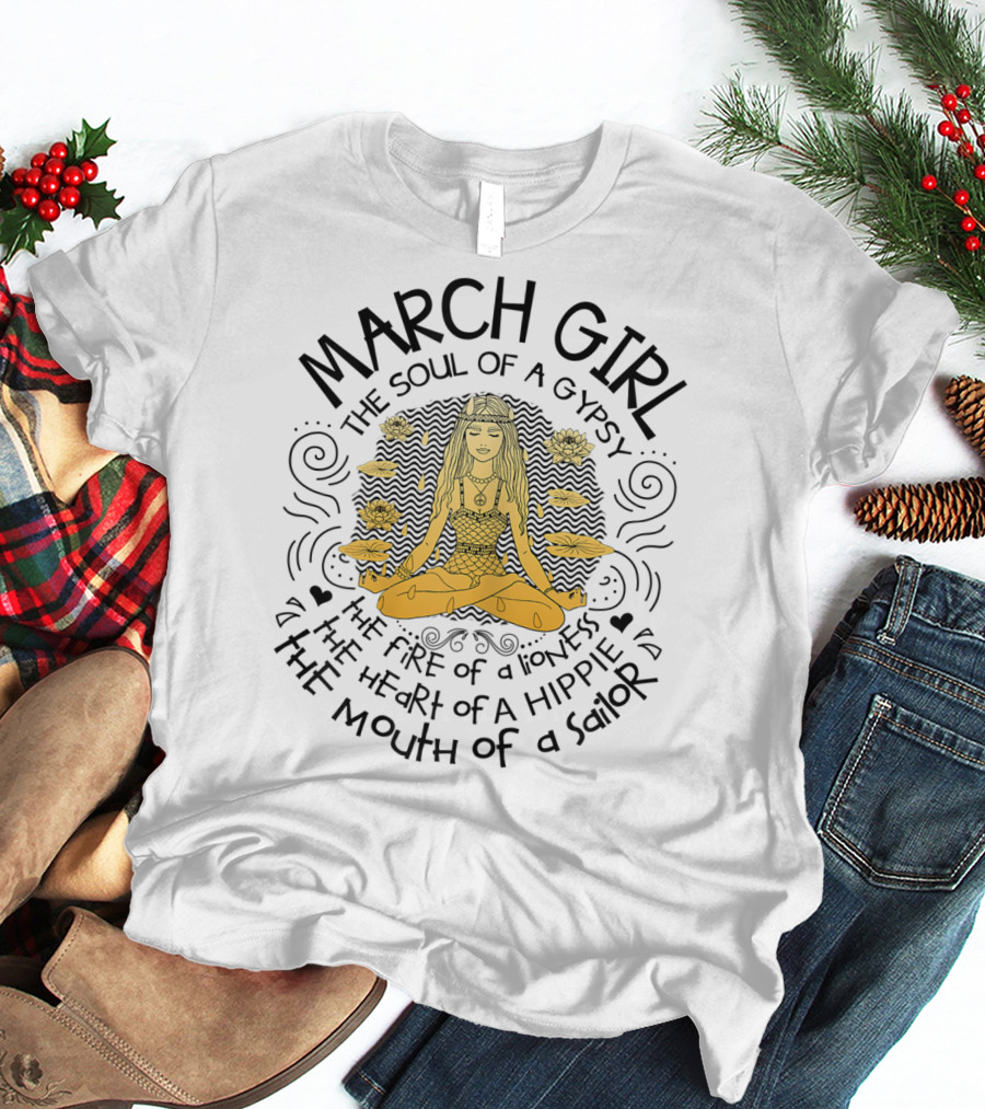 MARCH GIRL The Soul Of A Gypsy The Fire Of A Lioness The Heart Of A Hippie The Mouth Of A Sailor T-Shirt