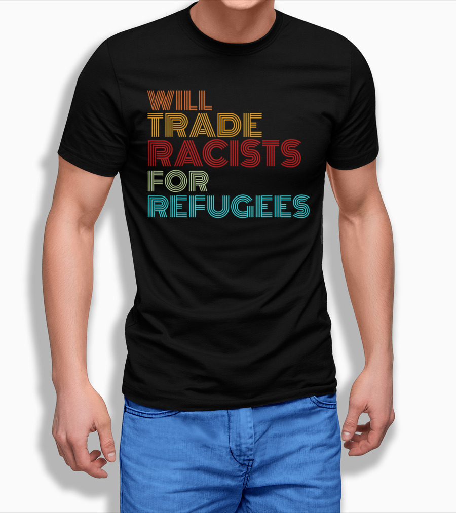 Will Trade Racists For Refugees Political Message T-Shirt
