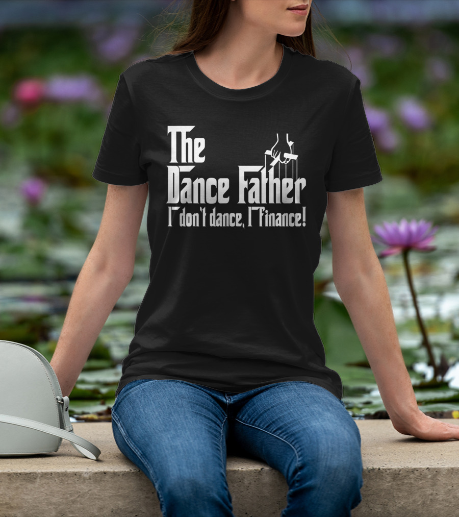 The Dance Father I Don't Dance I Finance T-Shirt