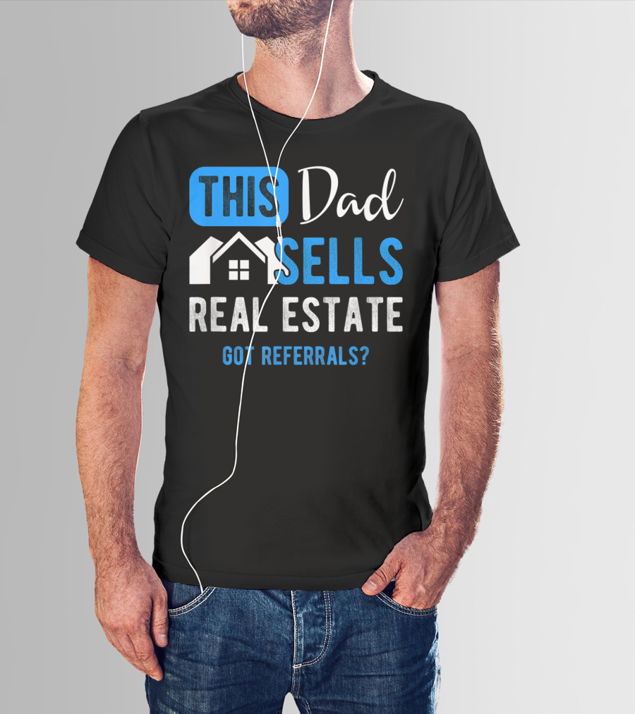 This Dad Sells Real Estate Got Referrals T-Shirt