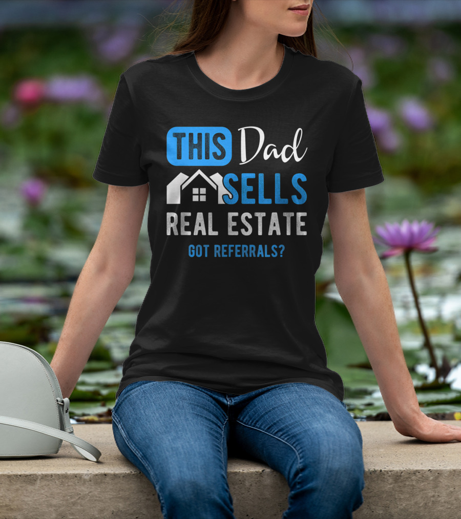 This Dad Sells Real Estate Got Referrals T-Shirt