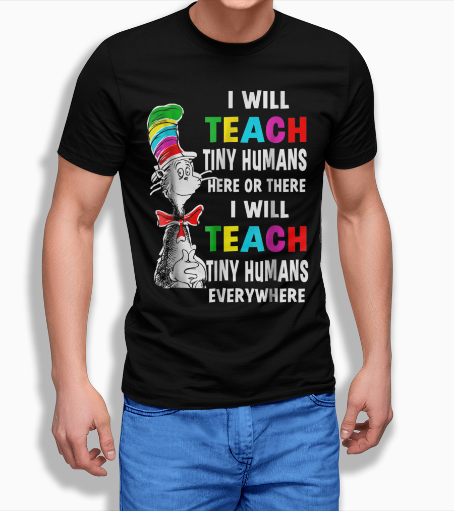 I Will Teach Tiny Humans Here Or There I Will Teach Tiny Humans Everywhere Cat In The Hat Teacher Day T-Shirt