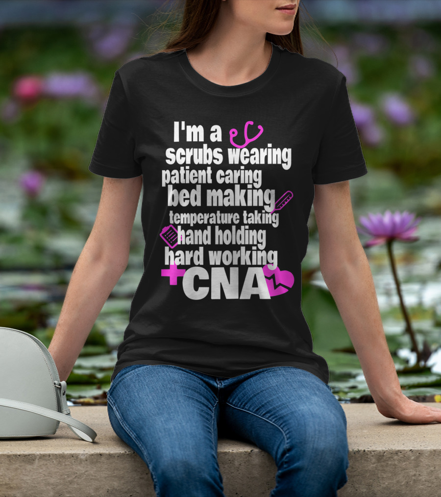 I'm A Scrubs Wearing Patient Caring Bed Making Temperature Taking Hand Holding Hard Working CNA T-Shirt