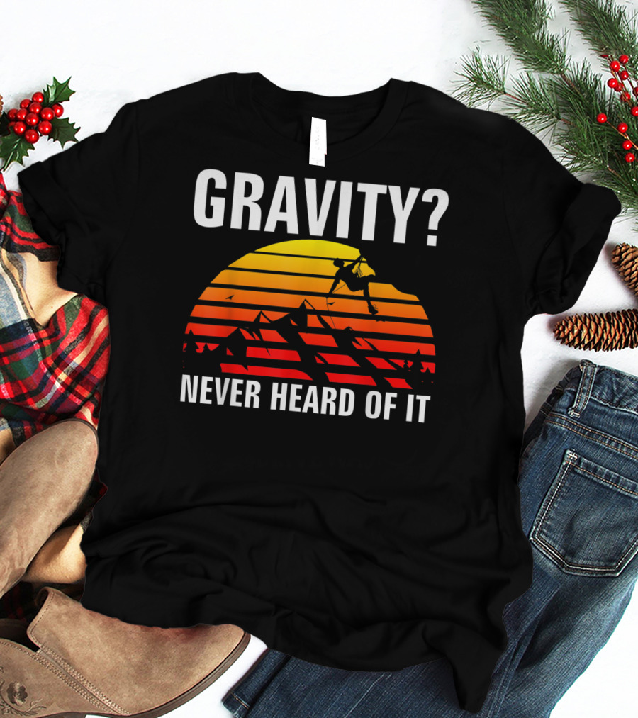 Gravity Never Heard Of It Funny Rock Climbing Adventure Sunset T-Shirt