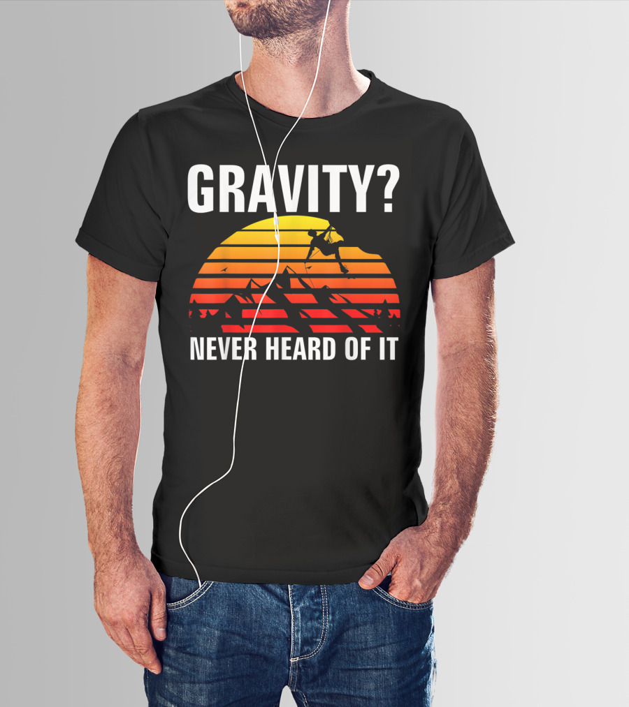 Gravity Never Heard Of It Funny Rock Climbing Adventure Sunset T-Shirt