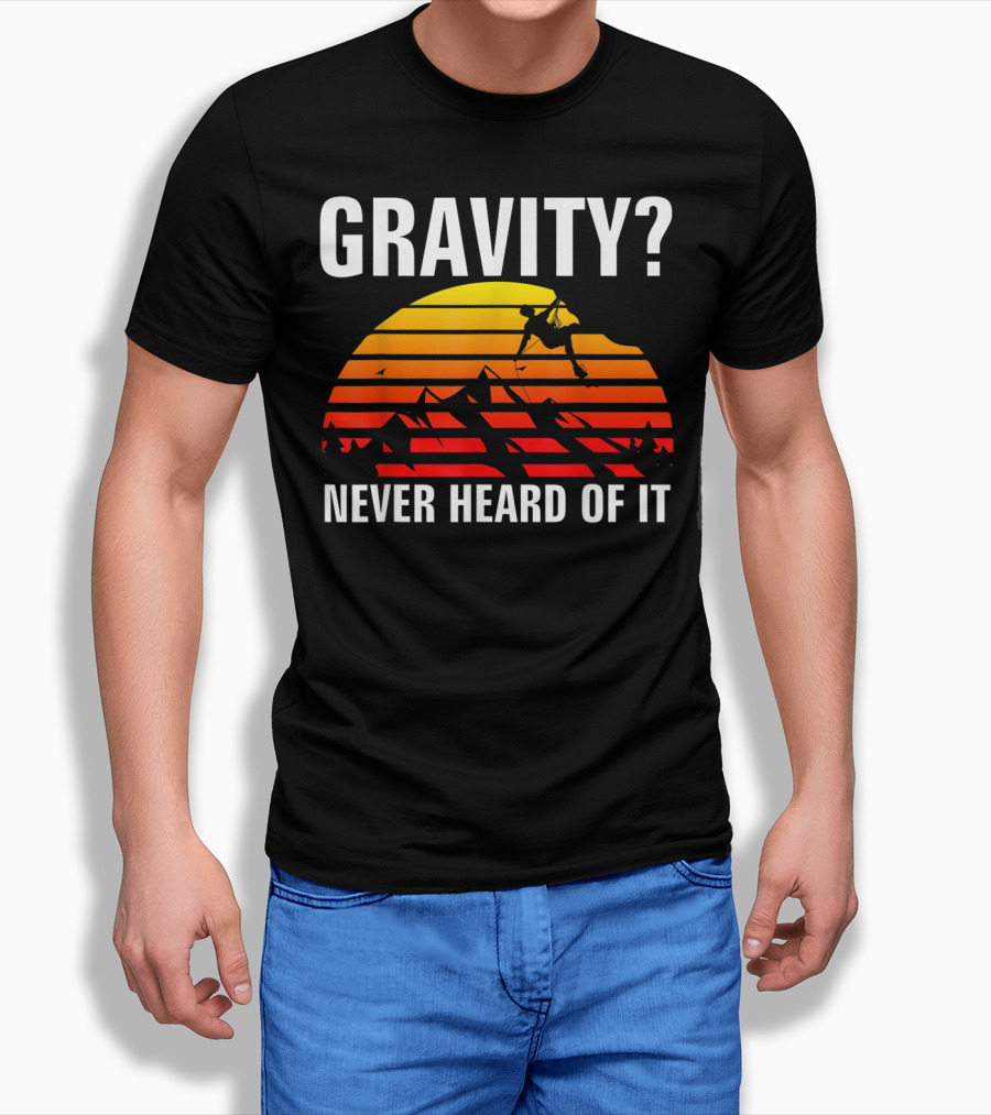 Gravity Never Heard Of It Funny Rock Climbing Adventure Sunset T-Shirt