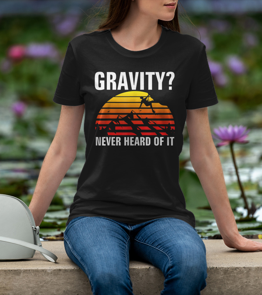 Gravity Never Heard Of It Funny Rock Climbing Adventure Sunset T-Shirt