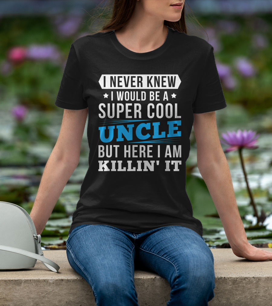 I Never Knew I Would Be A Super Cool Uncle But Here I Am Killin' It T-Shirt