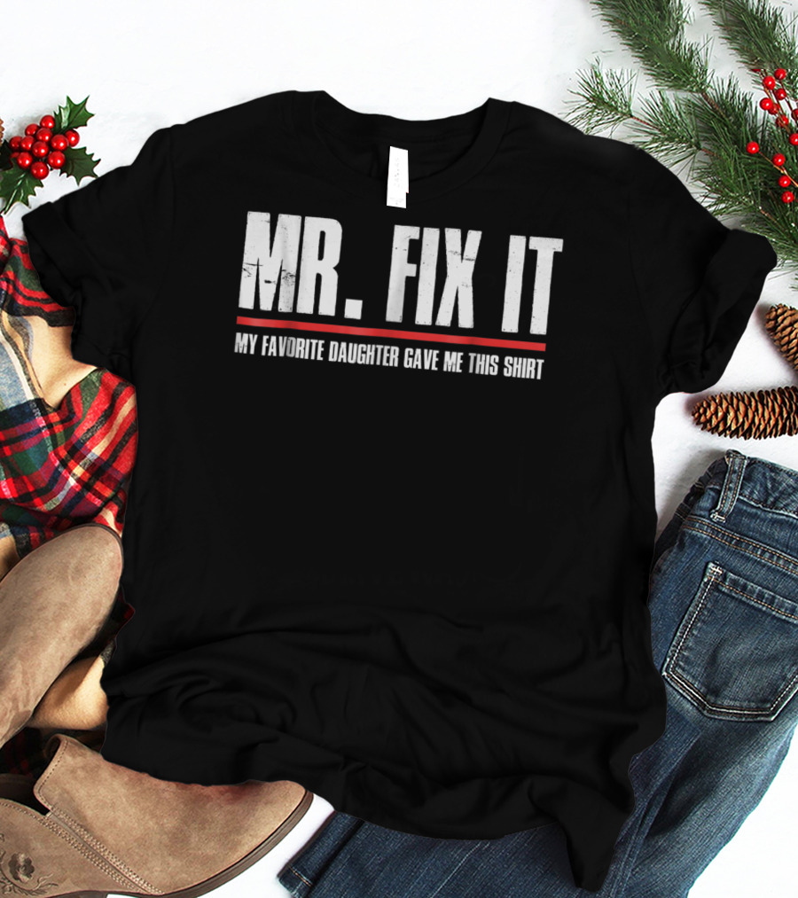 MR. FIX IT My Favorite Daughter Gave Me This T-Shirt