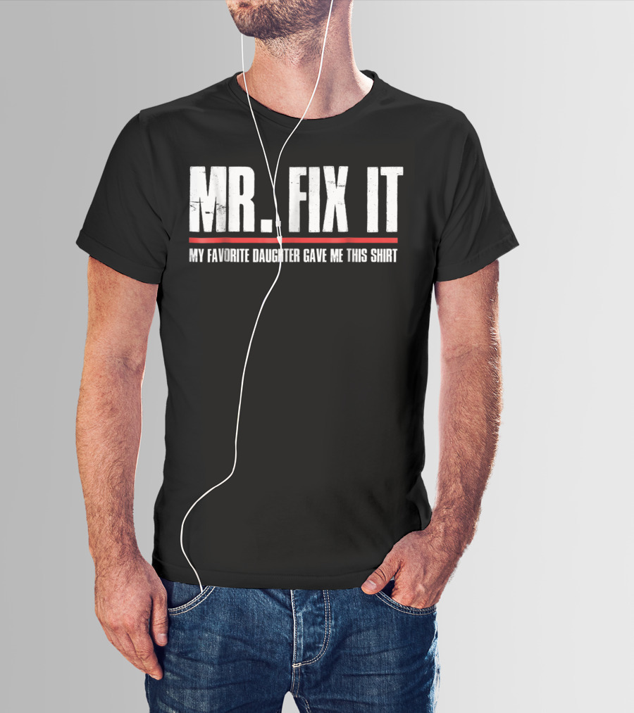 MR. FIX IT My Favorite Daughter Gave Me This T-Shirt