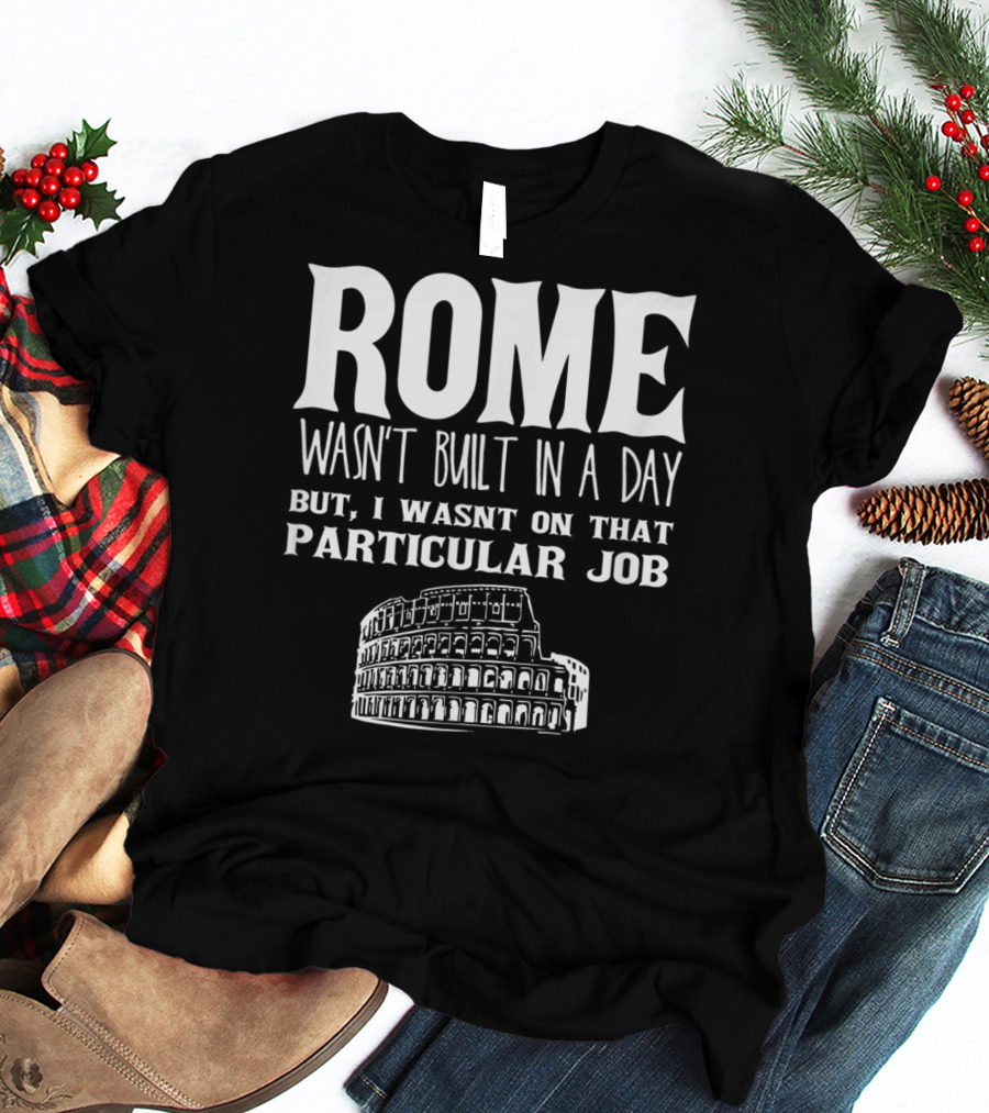 ROME Wasn't Built In A Day But I Wasn't On That Particular Job Colosseum Funny Engineer T-Shirt