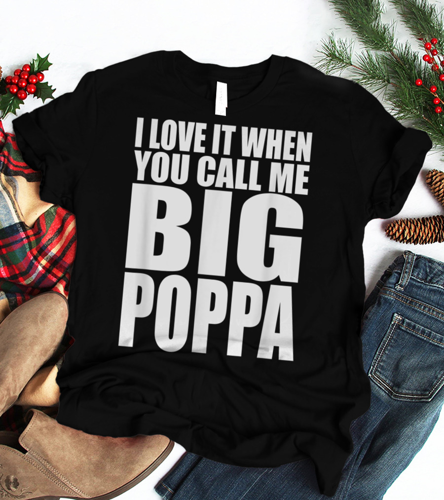 I Love It When You Call Me Big Poppa Lyrics T-Shirt