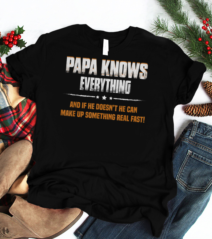 Papa Knows Everything And If He Doesn’t He Can Make Up Something Real Fast T-Shirt