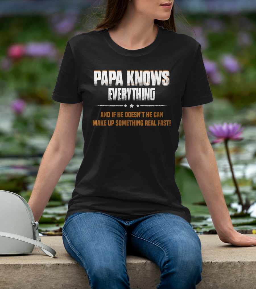 Papa Knows Everything And If He Doesn’t He Can Make Up Something Real Fast T-Shirt